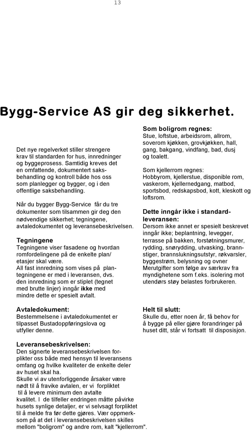 Når du bygger Bygg-Service får du tre dokumenter som tilsammen gir deg den nødvendige sikkerhet; tegningene, avtaledokumentet og leveransebeskrivelsen.