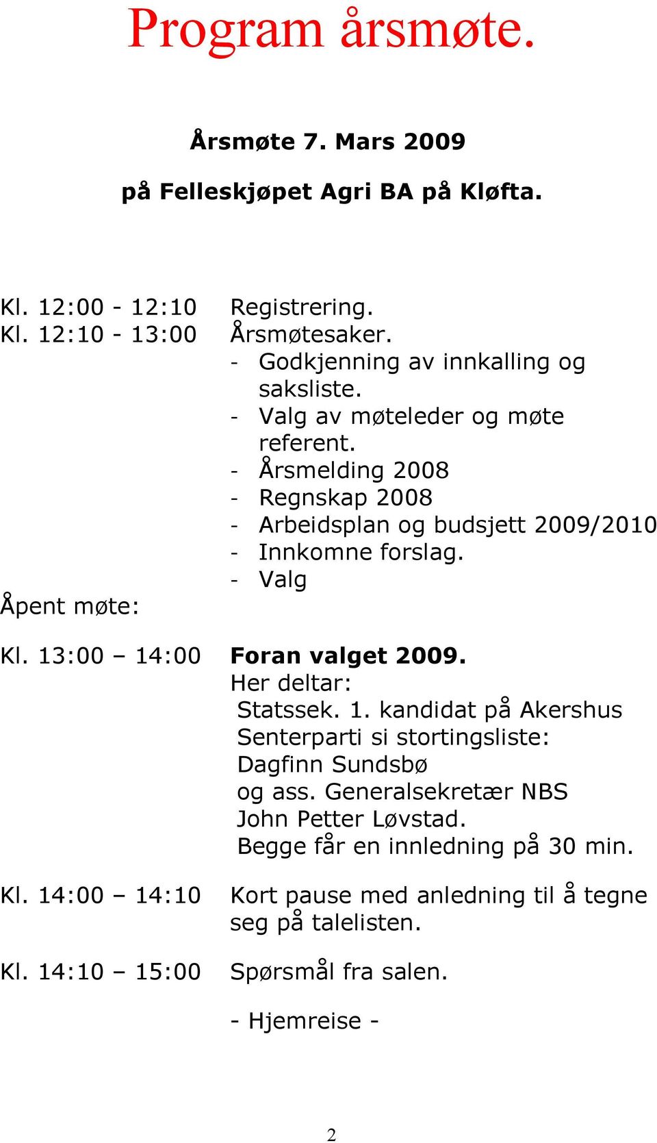 - Årsmelding 2008 - Regnskap 2008 - Arbeidsplan og budsjett 2009/2010 - Innkomne forslag. - Valg Åpent møte: Kl. 13:00 14:00 Foran valget 2009. Her deltar: Statssek.