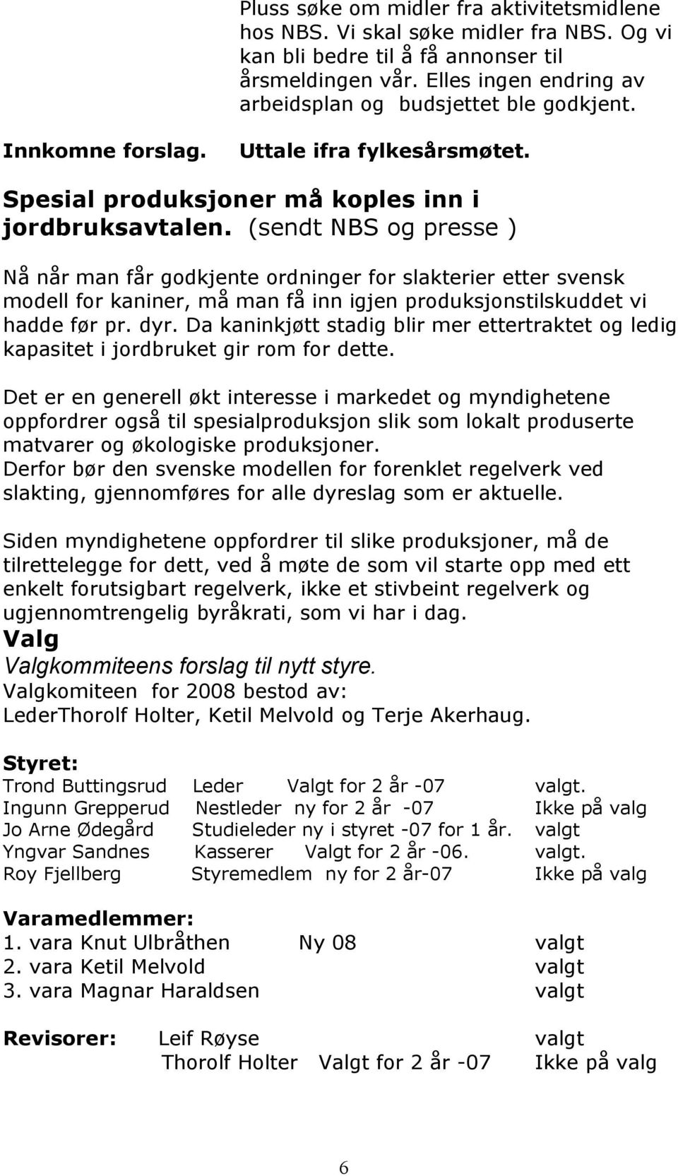 (sendt NBS og presse ) Nå når man får godkjente ordninger for slakterier etter svensk modell for kaniner, må man få inn igjen produksjonstilskuddet vi hadde før pr. dyr.