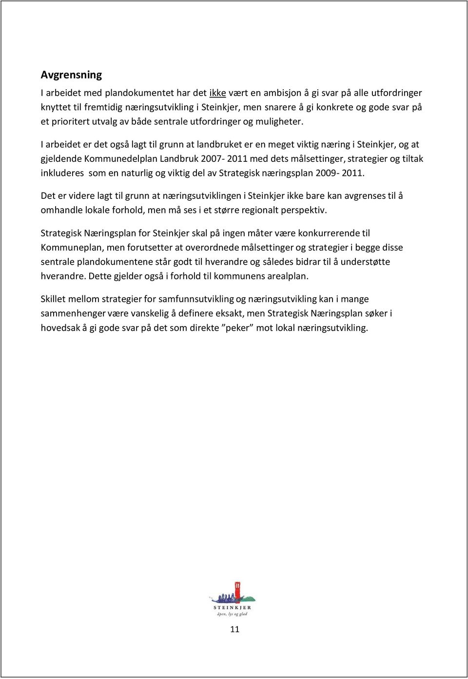 I arbeidet er det også lagt til grunn at landbruket er en meget viktig næring i Steinkjer, og at gjeldende Kommunedelplan Landbruk 2007-2011 med dets målsettinger, strategier og tiltak inkluderes som