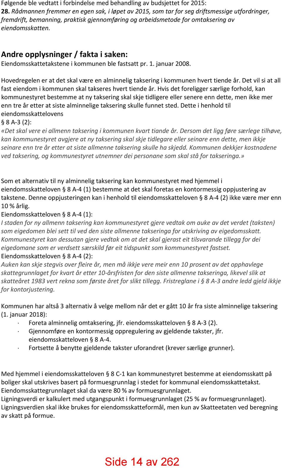 Andre opplysninger / fakta i saken: Eiendomsskattetakstene i kommunen ble fastsatt pr. 1. januar 2008. Hovedregelen er at det skal være en alminnelig taksering i kommunen hvert tiende år.