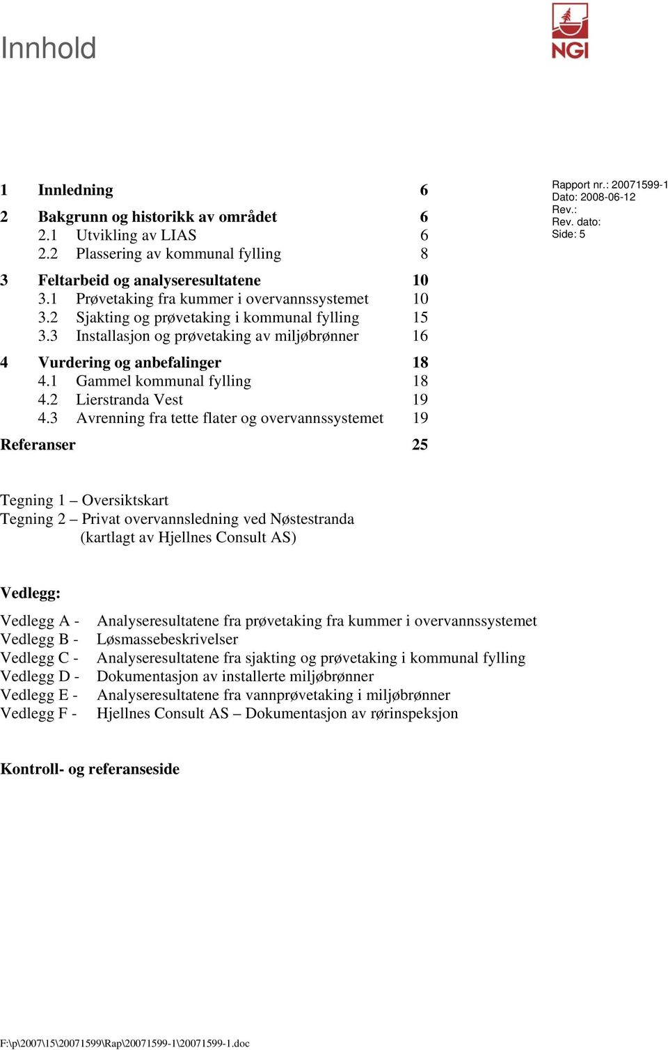 1 Gammel kommunal fylling 18 4.2 Lierstranda Vest 19 4.3 Avrenning fra tette flater og overvannssystemet 19 Referanser 25 Rapport nr.: 20071599-1 Dato: 2008-06-12 Rev.: Rev.