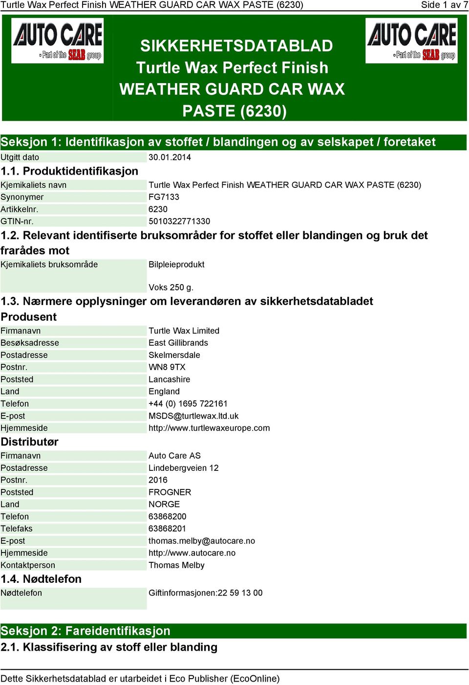 6230 GTIN-nr. 5010322771330 1.2. Relevant identifiserte bruksområder for stoffet eller blandingen og bruk det frarådes mot Kjemikaliets bruksområde Bilpleieprodukt Voks 250 g. 1.3. Nærmere opplysninger om leverandøren av sikkerhetsdatabladet Produsent Firmanavn Turtle Wax Limited Besøksadresse East Gillibrands Postadresse Skelmersdale Postnr.