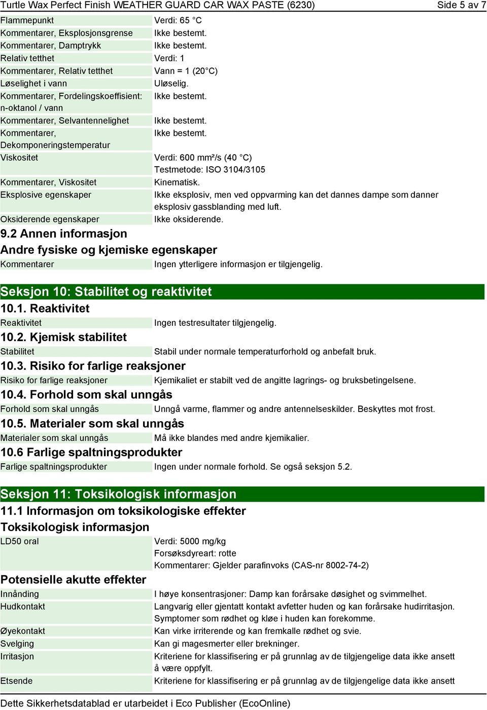 er, Fordelingskoeffisient: n-oktanol / vann er, Selvantennelighet er, Dekomponeringstemperatur Viskositet Verdi: 600 mm²/s (40 C) Testmetode: ISO 3104/3105 er, Viskositet Kinematisk.