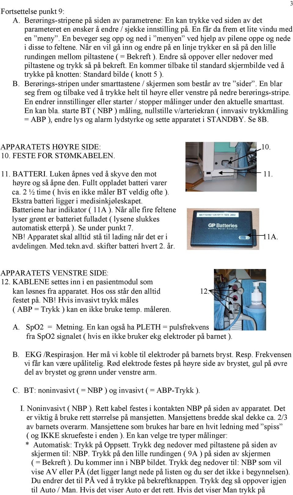 Endre så oppover eller nedover med piltastene og trykk så på bekreft. En kommer tilbake til standard skjermbilde ved å trykke på knotten: Standard bilde ( knott 5 ). B.