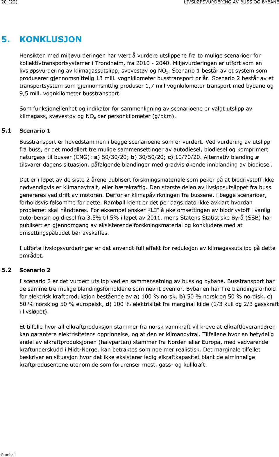 Miljøvurderingen er utført som en livsløpsvurdering av klimagassutslipp, svevestøv og NO x. Scenario 1 består av et system som produserer gjennomsnittelig 13 mill. vognkilometer busstransport pr år.