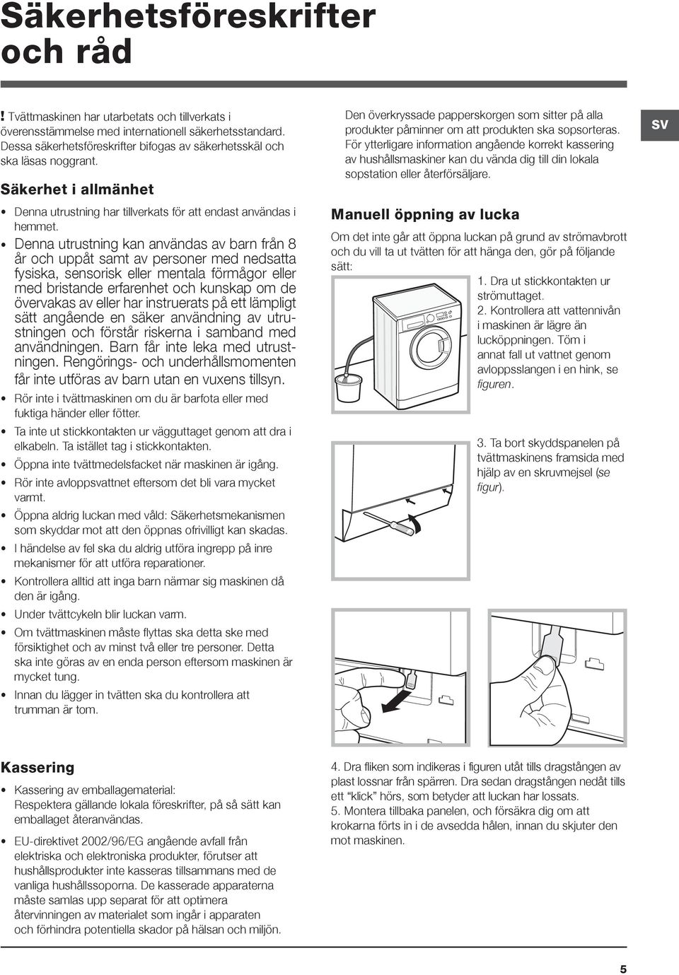 Denna utrustning kan användas av barn från 8 år och uppåt samt av personer med nedsatta fysiska, sensorisk eller mentala förmågor eller med bristande erfarenhet och kunskap om de övervakas av eller