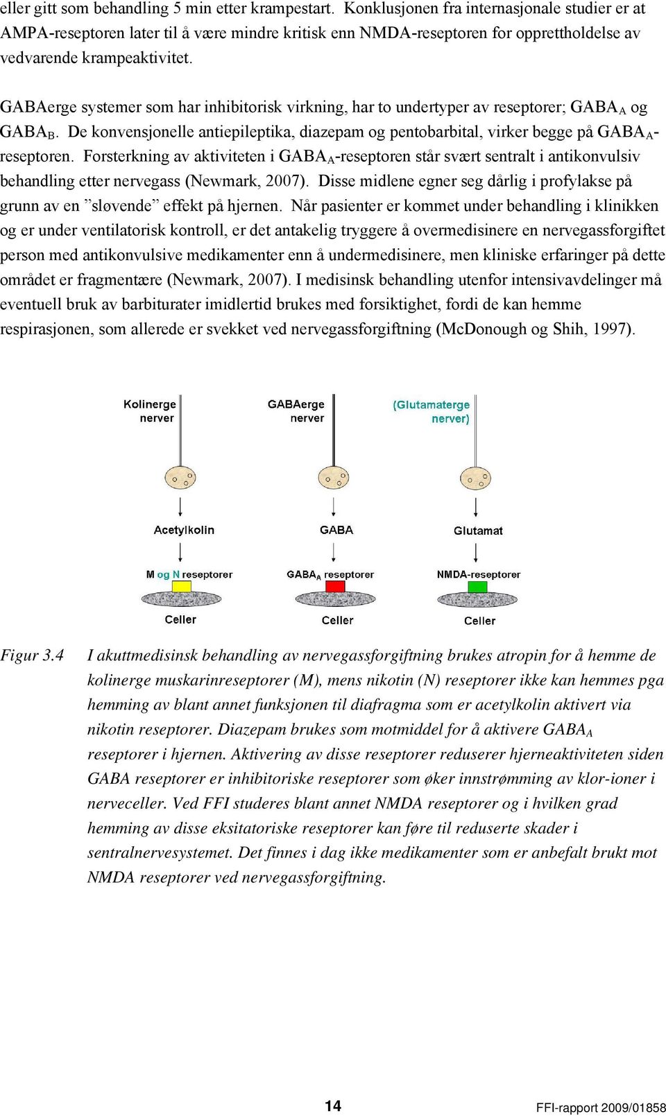 GABAerge systemer som har inhibitorisk virkning, har to undertyper av reseptorer; GABA A og GABA B. De konvensjonelle antiepileptika, diazepam og pentobarbital, virker begge på GABA A - reseptoren.