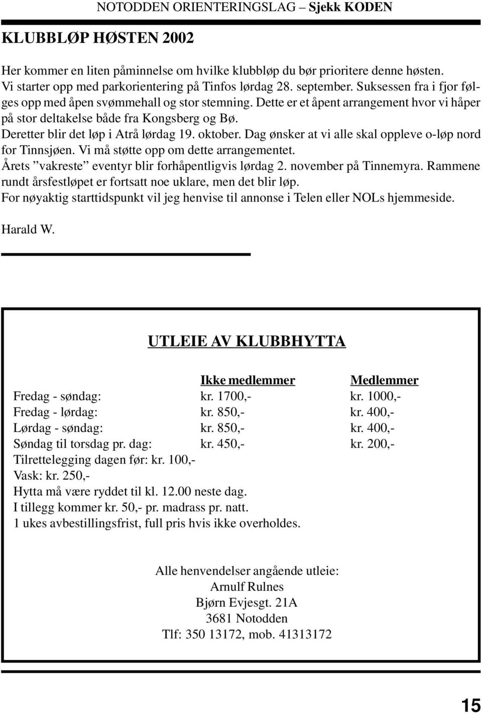 oktober. Dag ønsker at vi alle skal oppleve o-løp nord for Tinnsjøen. Vi må støtte opp om dette arrangementet. Årets vakreste eventyr blir forhåpentligvis lørdag 2. november på Tinnemyra.