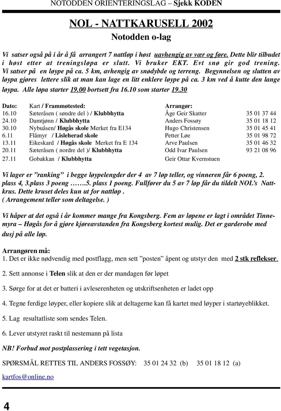 3 km ved å kutte den lange løypa. Alle løpa starter 19.00 bortsett fra 16.10 som starter 19.30 Dato: Kart / Frammøtested: Arrangør: 16.