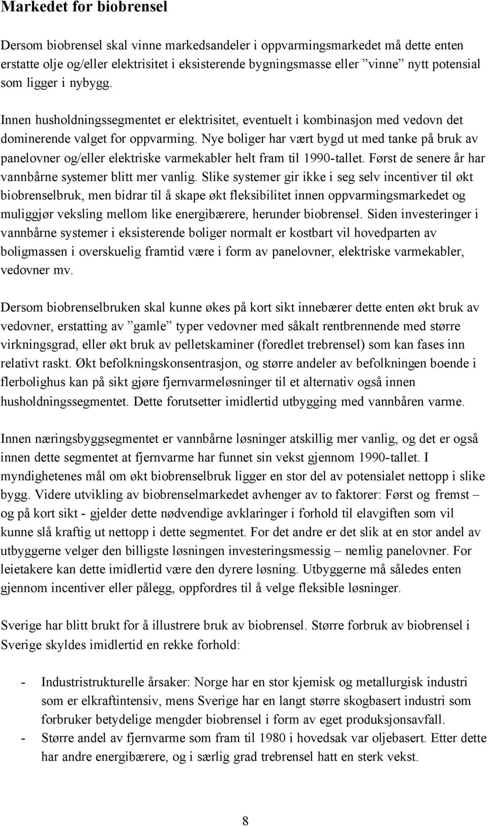 Nye boliger har vært bygd ut med tanke på bruk av panelovner og/eller elektriske varmekabler helt fram til 1990-tallet. Først de senere år har vannbårne systemer blitt mer vanlig.