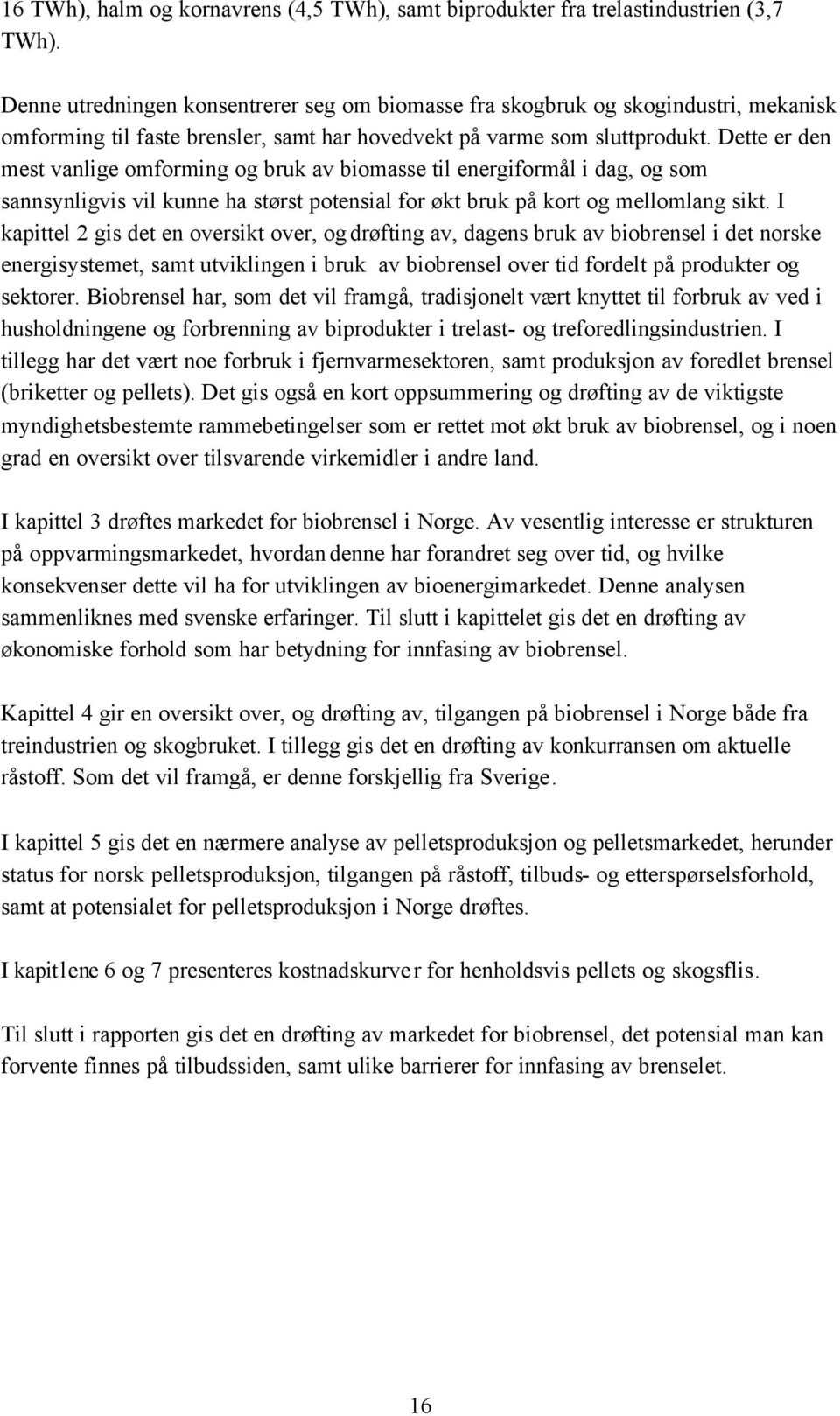 Dette er den mest vanlige omforming og bruk av biomasse til energiformål i dag, og som sannsynligvis vil kunne ha størst potensial for økt bruk på kort og mellomlang sikt.