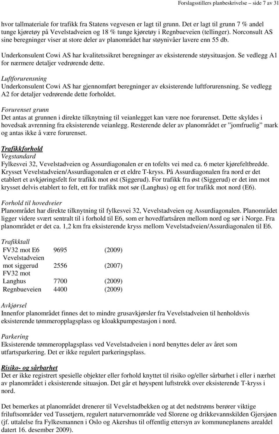 Norconsult AS sine beregninger viser at store deler av planområdet har støynivåer lavere enn 55 db. Underkonsulent Cowi AS har kvalitetssikret beregninger av eksisterende støysituasjon.