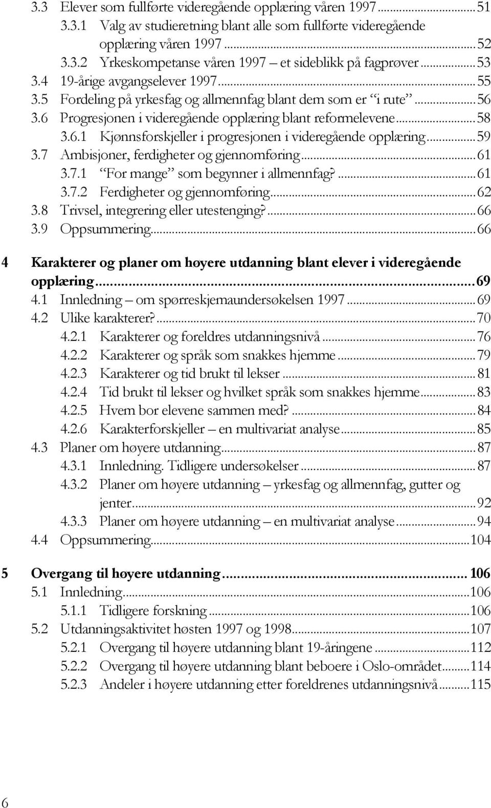 ..59 3.7 Ambisjoner, ferdigheter og gjennomføring...61 3.7.1 For mange som begynner i allmennfag?...61 3.7.2 Ferdigheter og gjennomføring...62 3.8 Trivsel, integrering eller utestenging?...66 3.