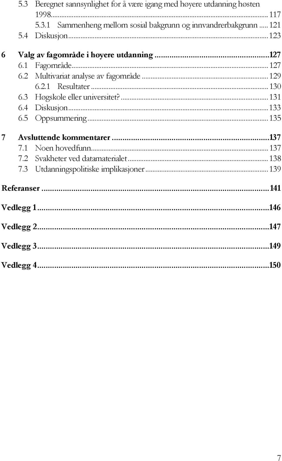 3 Høgskole eller universitet?...131 6.4 Diskusjon...133 6.5 Oppsummering...135 7 Avsluttende kommentarer...137 7.1 Noen hovedfunn...137 7.2 Svakheter ved datamaterialet.