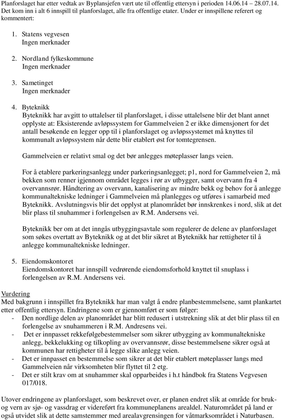 Byteknikk Byteknikk har avgitt to uttalelser til planforslaget, i disse uttalelsene blir det blant annet opplyste at: Eksisterende avløpssystem for Gammelveien 2 er ikke dimensjonert for det antall