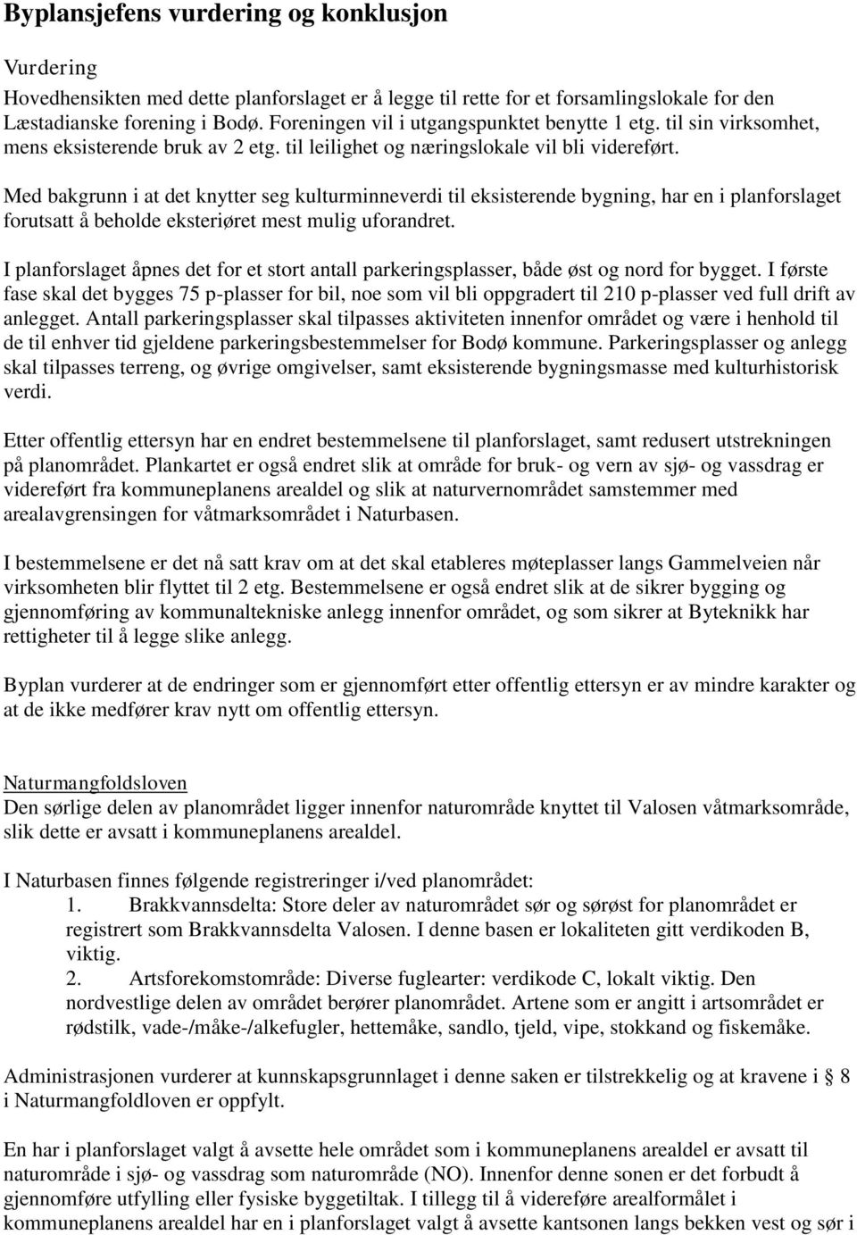 Med bakgrunn i at det knytter seg kulturminneverdi til eksisterende bygning, har en i planforslaget forutsatt å beholde eksteriøret mest mulig uforandret.