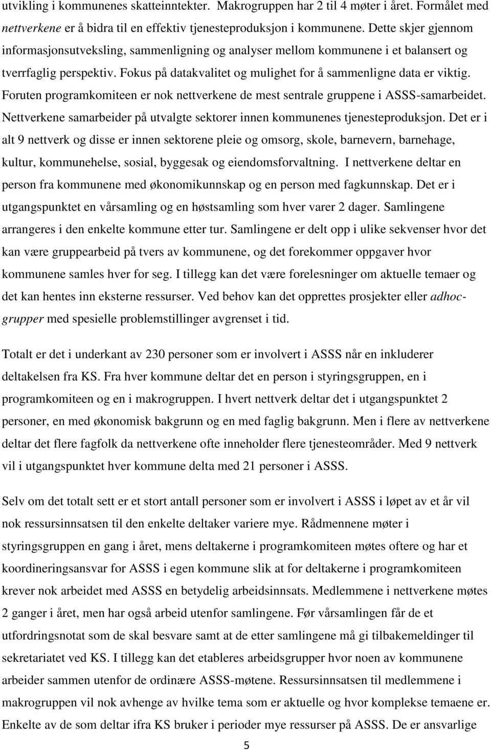 Foruten programkomiteen er nok nettverkene de mest sentrale gruppene i ASSS-samarbeidet. Nettverkene samarbeider på utvalgte sektorer innen kommunenes tjenesteproduksjon.