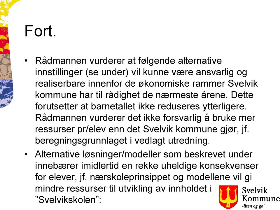 Rådmannen vurderer det ikke forsvarlig å bruke mer ressurser pr/elev enn det Svelvik kommune gjør, jf. beregningsgrunnlaget i vedlagt utredning.