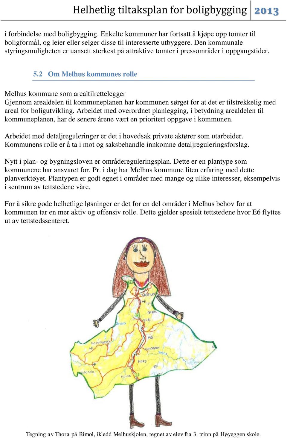 2 Om Melhus kommunes rolle Melhus kommune som arealtilrettelegger Gjennom arealdelen til kommuneplanen har kommunen sørget for at det er tilstrekkelig med areal for boligutvikling.