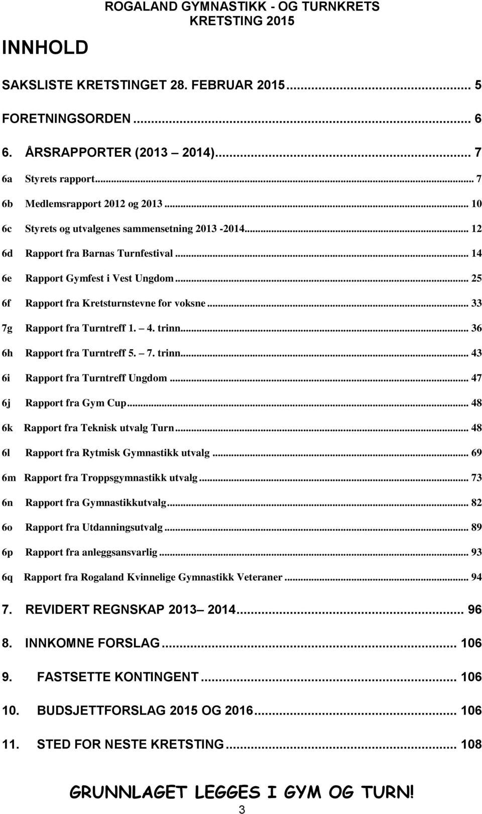 .. 33 7g Rapport fra Turntreff 1. 4. trinn... 36 6h Rapport fra Turntreff 5. 7. trinn... 43 6i Rapport fra Turntreff Ungdom... 47 6j Rapport fra Gym Cup... 48 6k Rapport fra Teknisk utvalg Turn.