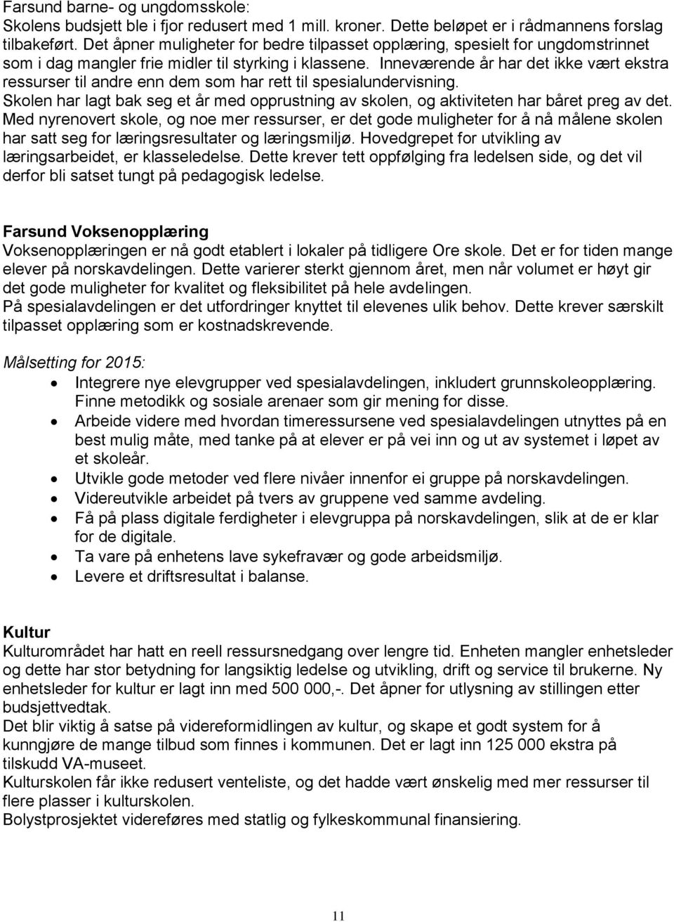 Inneværende år har det ikke vært ekstra ressurser til andre enn dem som har rett til spesialundervisning. Skolen har lagt bak seg et år med opprustning av skolen, og aktiviteten har båret preg av det.