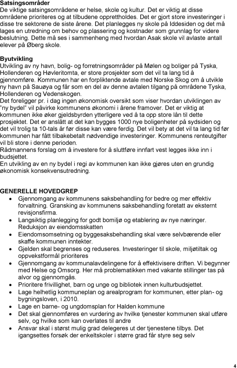 Det planlegges ny skole på Iddesiden og det må lages en utredning om behov og plassering og kostnader som grunnlag for videre beslutning.