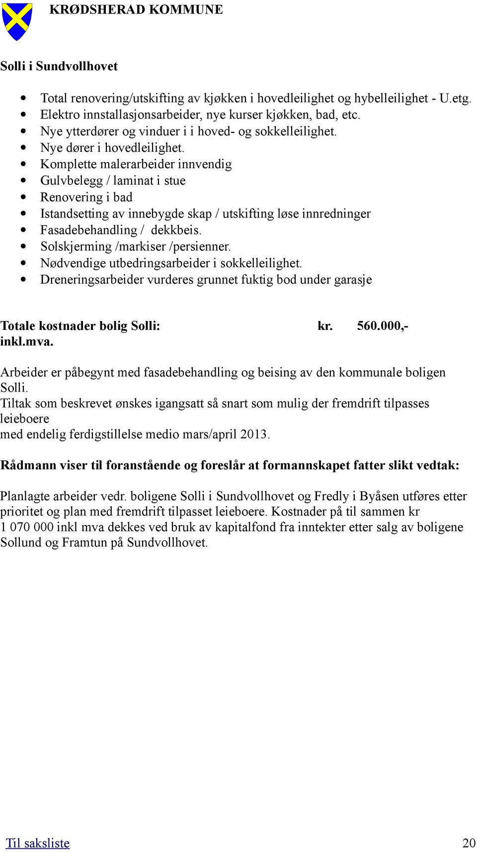 Komplette malerarbeider innvendig Gulvbelegg / laminat i stue Renovering i bad Istandsetting av innebygde skap / utskifting løse innredninger Fasadebehandling / dekkbeis.