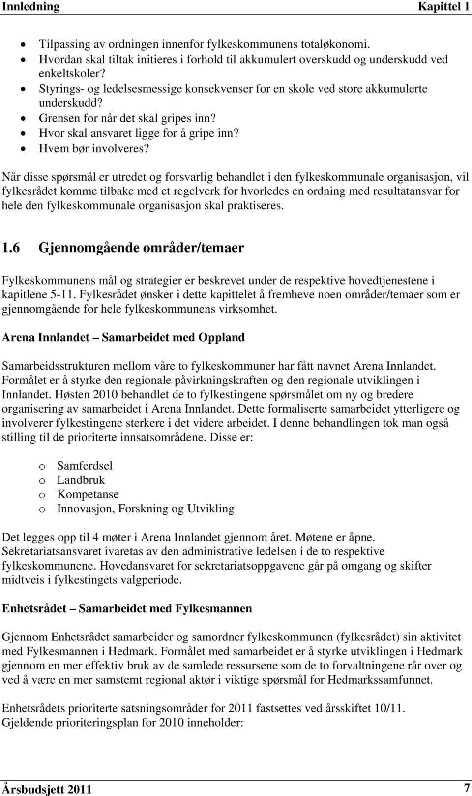 Når disse spørsmål er utredet og forsvarlig behandlet i den fylkeskommunale organisasjon, vil fylkesrådet komme tilbake med et regelverk for hvorledes en ordning med resultatansvar for hele den