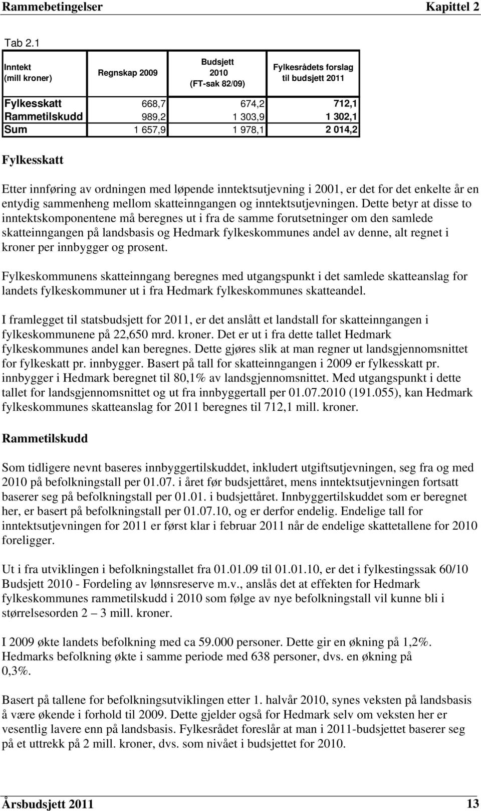 Fylkesskatt Etter innføring av ordningen med løpende inntektsutjevning i 2001, er det for det enkelte år en entydig sammenheng mellom skatteinngangen og inntektsutjevningen.