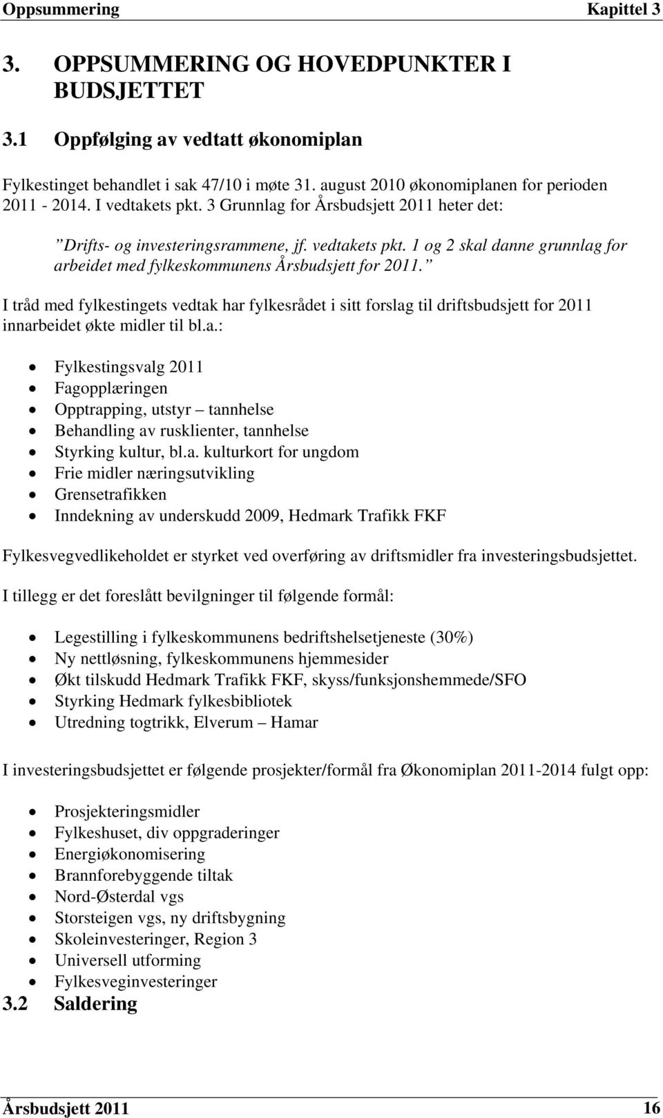 I tråd med fylkestingets vedtak har fylkesrådet i sitt forslag til driftsbudsjett for 2011 innarbeidet økte midler til bl.a.: Fylkestingsvalg 2011 Fagopplæringen Opptrapping, utstyr tannhelse Behandling av rusklienter, tannhelse Styrking kultur, bl.