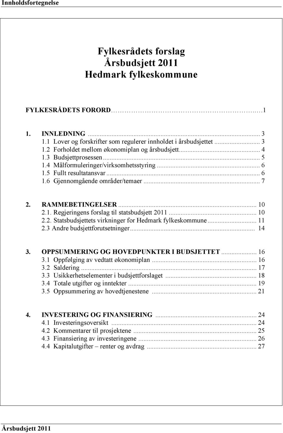 .. 10 2.2. Statsbudsjettets virkninger for Hedmark fylkeskommune... 11 2.3 Andre budsjettforutsetninger... 14 3. OPPSUMMERING OG HOVEDPUNKTER I BUDSJETTET... 16 3.1 Oppfølging av vedtatt økonomiplan.