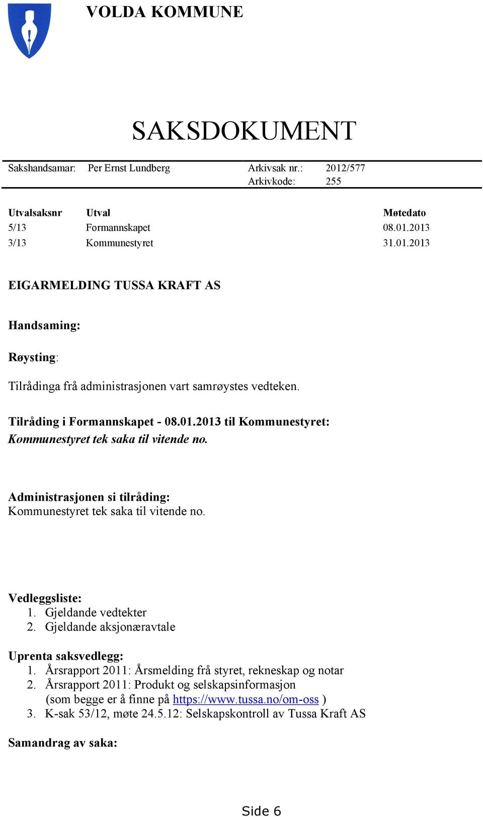 Gjeldande vedtekter 2. Gjeldande aksjonæravtale Uprenta saksvedlegg: 1. Årsrapport 2011: Årsmelding frå styret, rekneskap og notar 2.