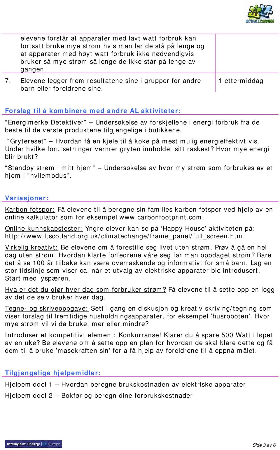 1 ettermiddag Forslag til å kombinere med andre AL aktiviteter: Energimerke Detektiver Undersøkelse av forskjellene i energi forbruk fra de beste til de verste produktene tilgjengelige i butikkene.