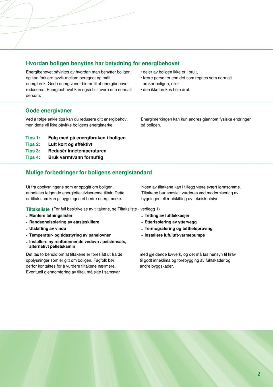 Energibehovet kan også bli lavere enn normalt dersom: deler av boligen ikke er i bruk, færre personer enn det som regnes som normalt bruker boligen, eller den ikke brukes hele året.