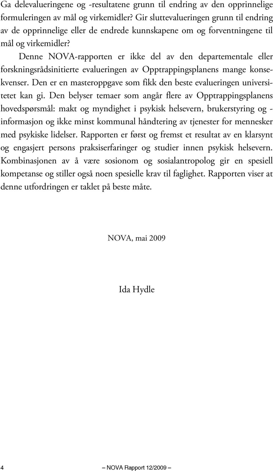 Denne NOVA-rapporten er ikke del av den departementale eller forskningsrådsinitierte evalueringen av Opptrappingsplanens mange konsekvenser.