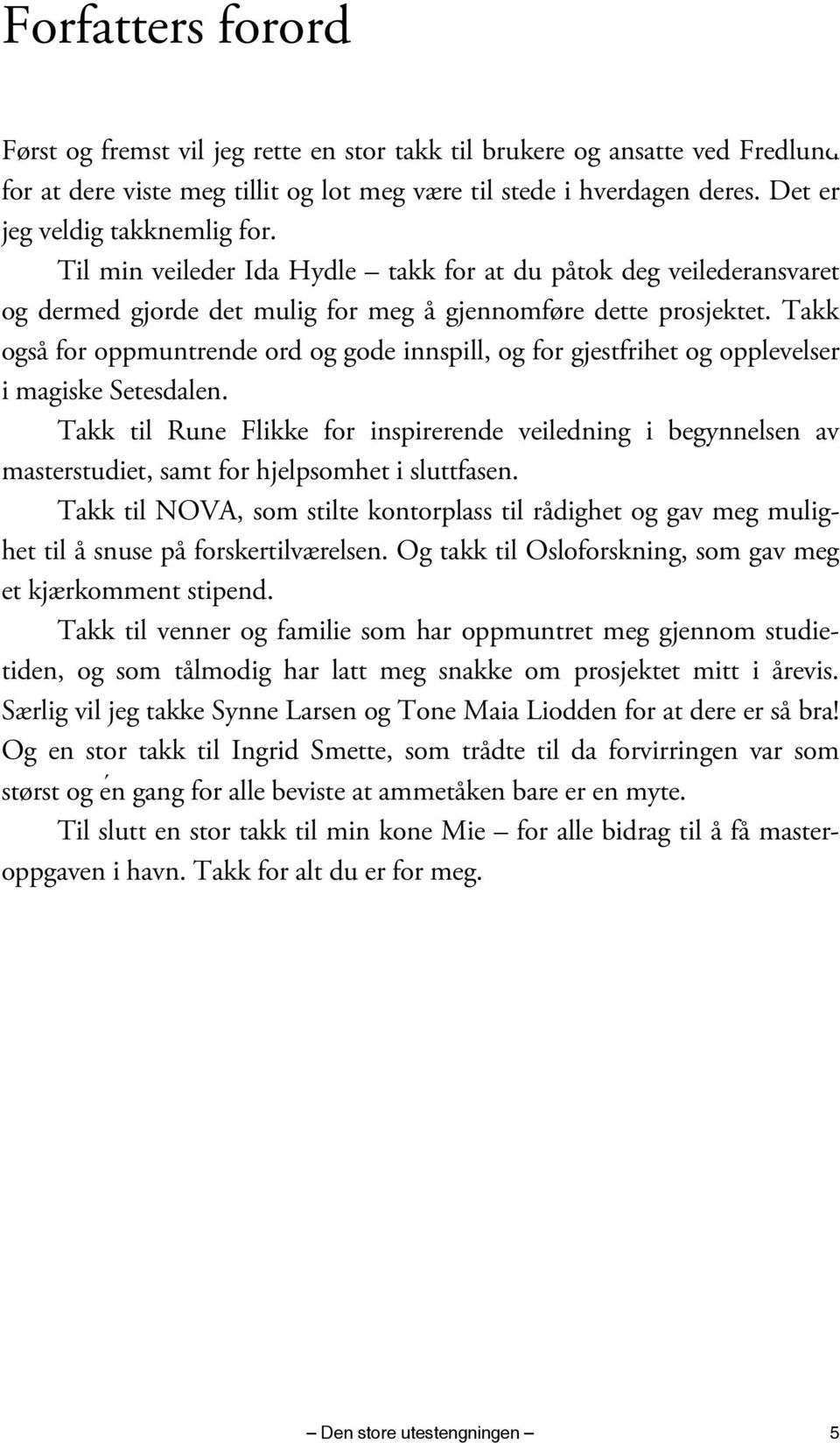 Takk også for oppmuntrende ord og gode innspill, og for gjestfrihet og opplevelser i magiske Setesdalen.