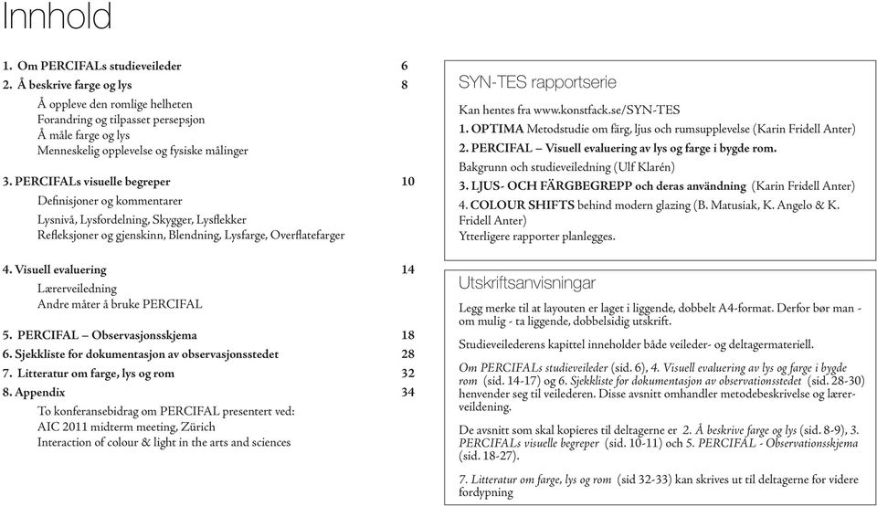PERCIFALs visuelle begreper 10 Definisjoner og kommentarer Lysnivå, Lysfordelning, Skygger, Lysflekker Refleksjoner og gjenskinn, Blendning, Lysfarge, Overflatefarger 4.