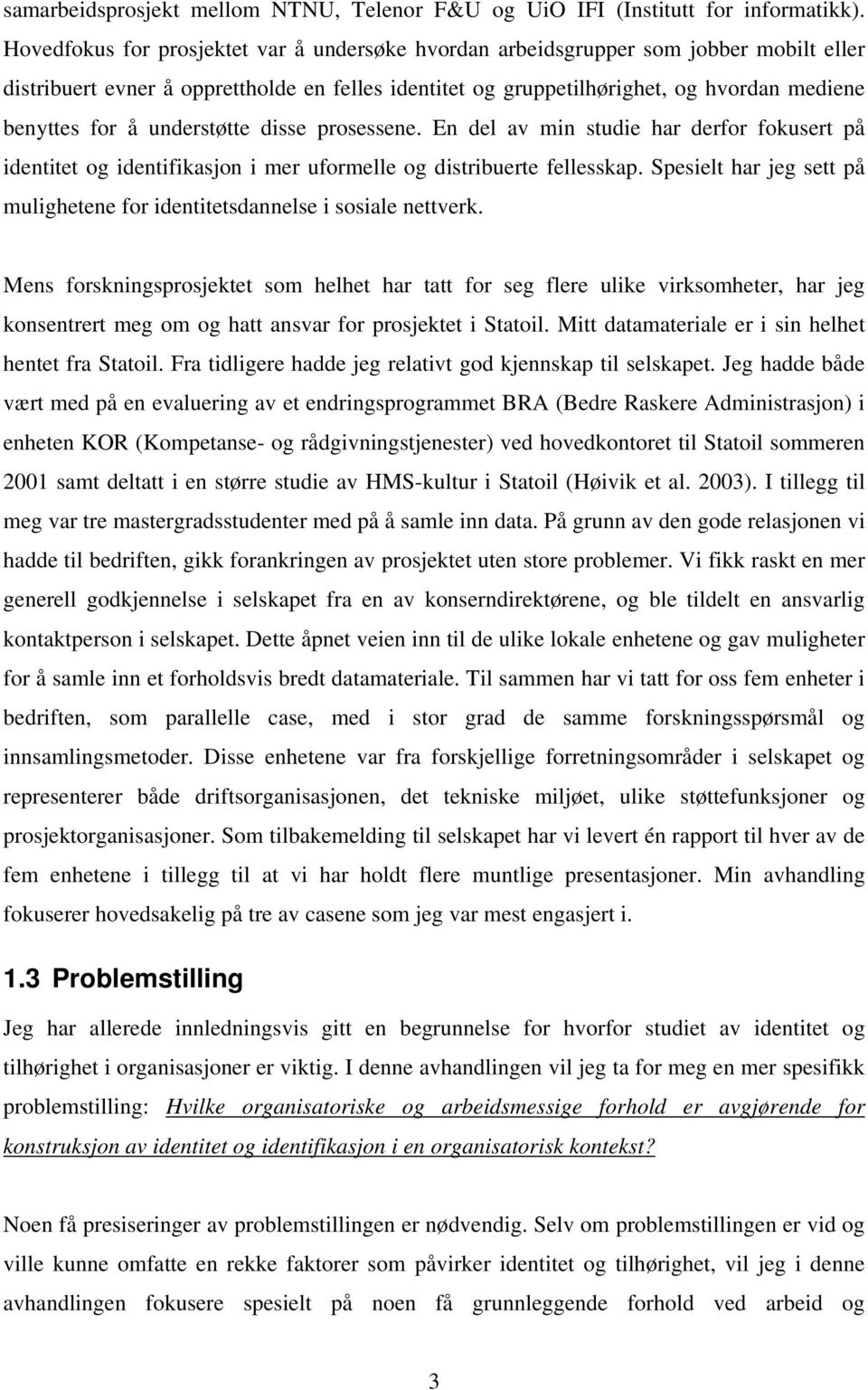 understøtte disse prosessene. En del av min studie har derfor fokusert på identitet og identifikasjon i mer uformelle og distribuerte fellesskap.