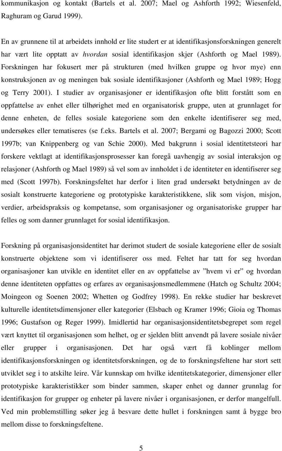 Forskningen har fokusert mer på strukturen (med hvilken gruppe og hvor mye) enn konstruksjonen av og meningen bak sosiale identifikasjoner (Ashforth og Mael 1989; Hogg og Terry 2001).