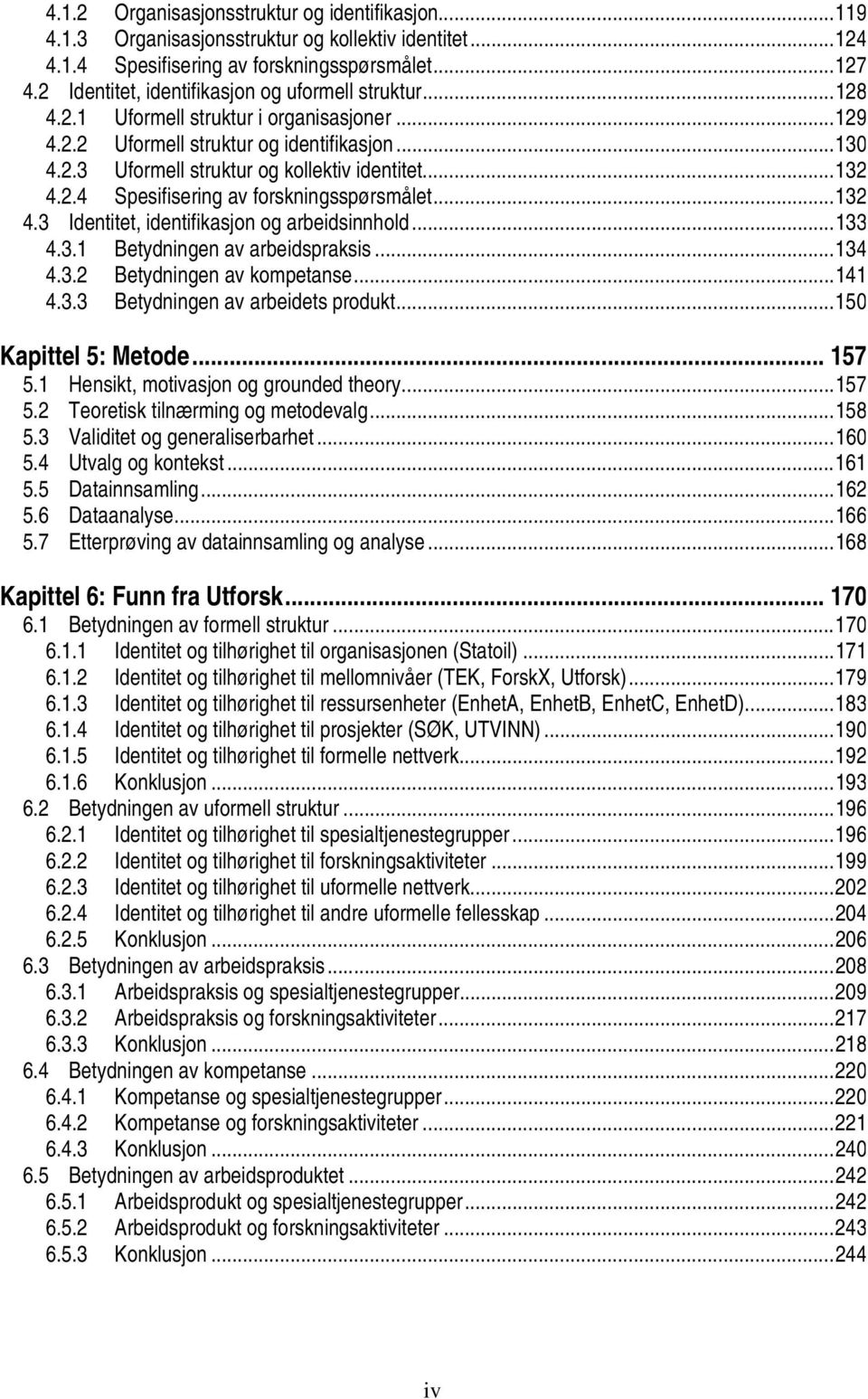 ..132 4.2.4 Spesifisering av forskningsspørsmålet...132 4.3 Identitet, identifikasjon og arbeidsinnhold...133 4.3.1 Betydningen av arbeidspraksis...134 4.3.2 Betydningen av kompetanse...141 4.3.3 Betydningen av arbeidets produkt.