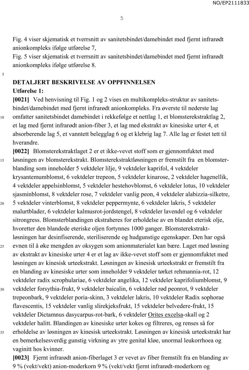 1 2 3 DETALJERT BESKRIVELSE AV OPPFINNELSEN Utførelse 1: [0021] Ved henvisning til Fig. 1 og 2 vises en multikompleks-struktur av sanitetsbindet/damebindet med fjernt infrarødt anionkompleks.