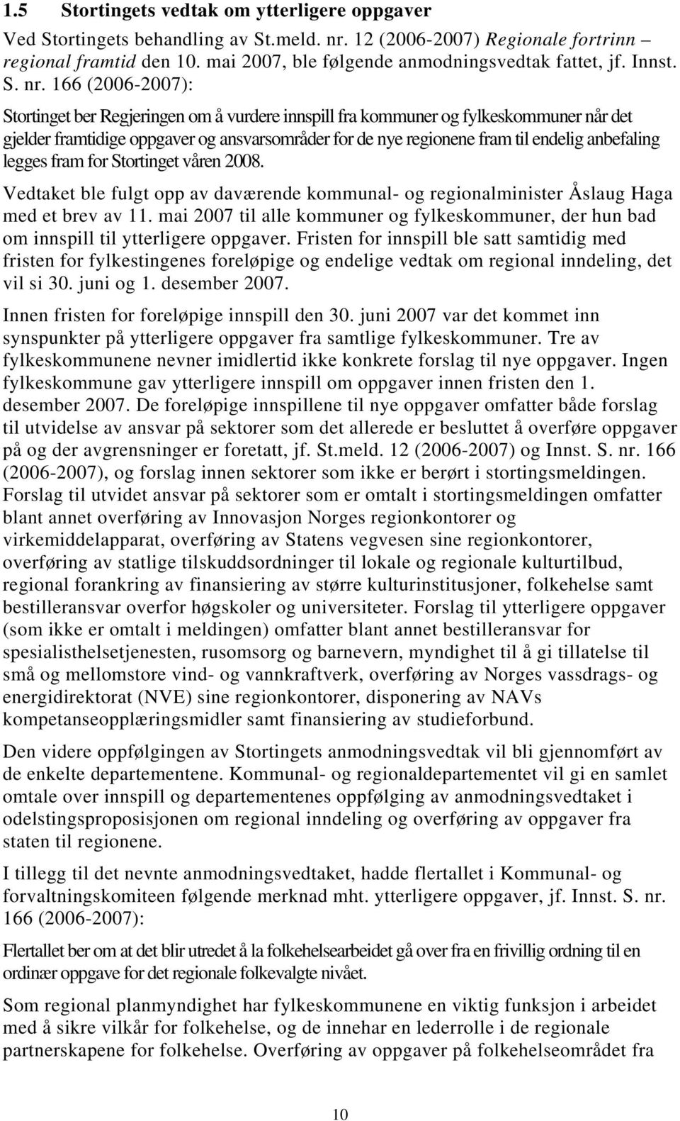 166 (2006-2007): Stortinget ber Regjeringen om å vurdere innspill fra kommuner og fylkeskommuner når det gjelder framtidige oppgaver og ansvarsområder for de nye regionene fram til endelig anbefaling