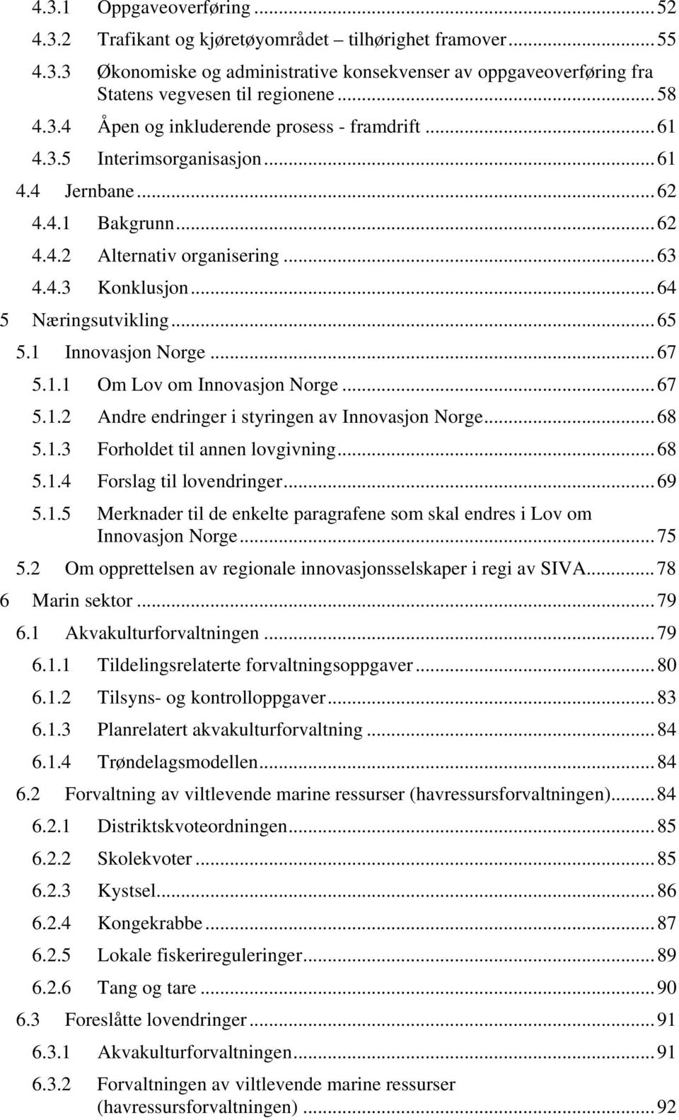 ..65 5.1 Innovasjon Norge...67 5.1.1 Om Lov om Innovasjon Norge...67 5.1.2 Andre endringer i styringen av Innovasjon Norge...68 5.1.3 Forholdet til annen lovgivning...68 5.1.4 Forslag til lovendringer.