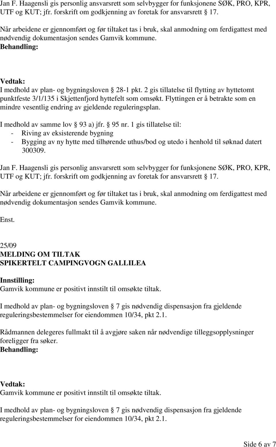 2 gis tillatelse til flytting av hyttetomt punktfeste 3/1/135 i Skjettenfjord hyttefelt som omsøkt. Flyttingen er å betrakte som en mindre vesentlig endring av gjeldende reguleringsplan.