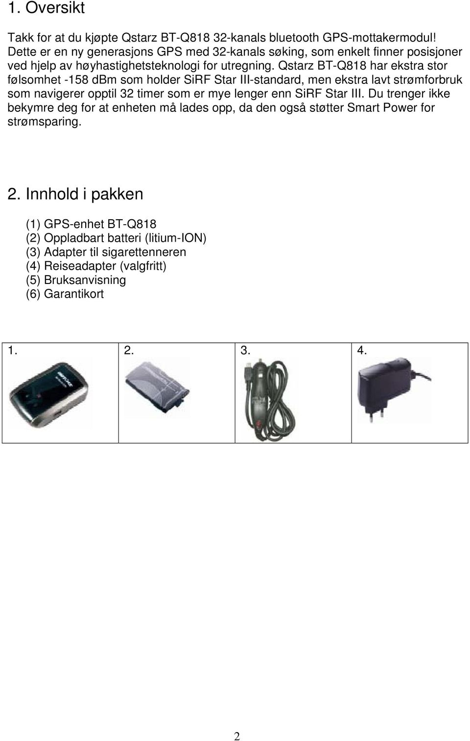 Qstarz BT-Q818 har ekstra stor følsomhet -158 dbm som holder SiRF Star III-standard, men ekstra lavt strømforbruk som navigerer opptil 32 timer som er mye lenger enn SiRF