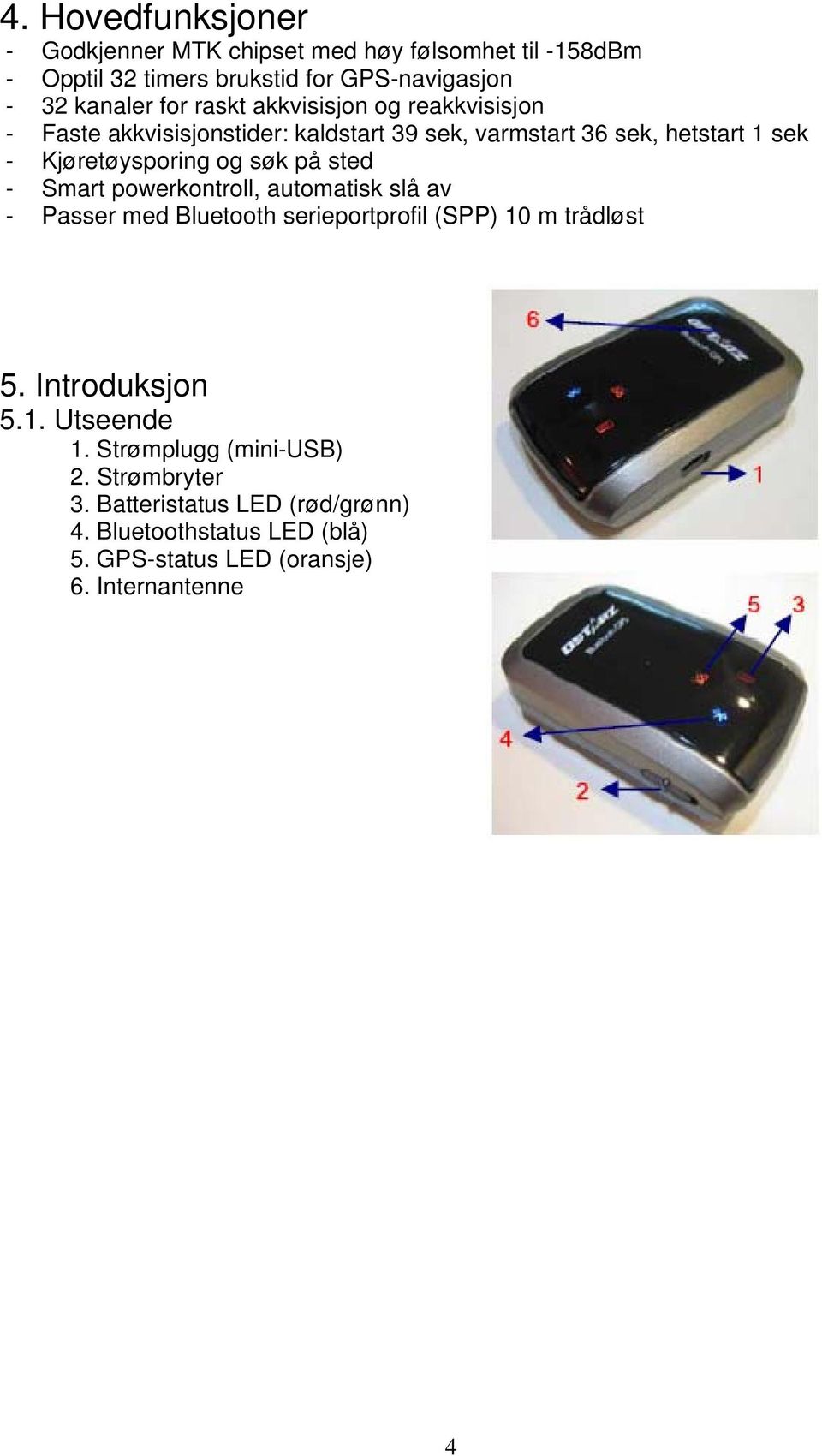 sted - Smart powerkontroll, automatisk slå av - Passer med Bluetooth serieportprofil (SPP) 10 m trådløst 5. Introduksjon 5.1. Utseende 1.