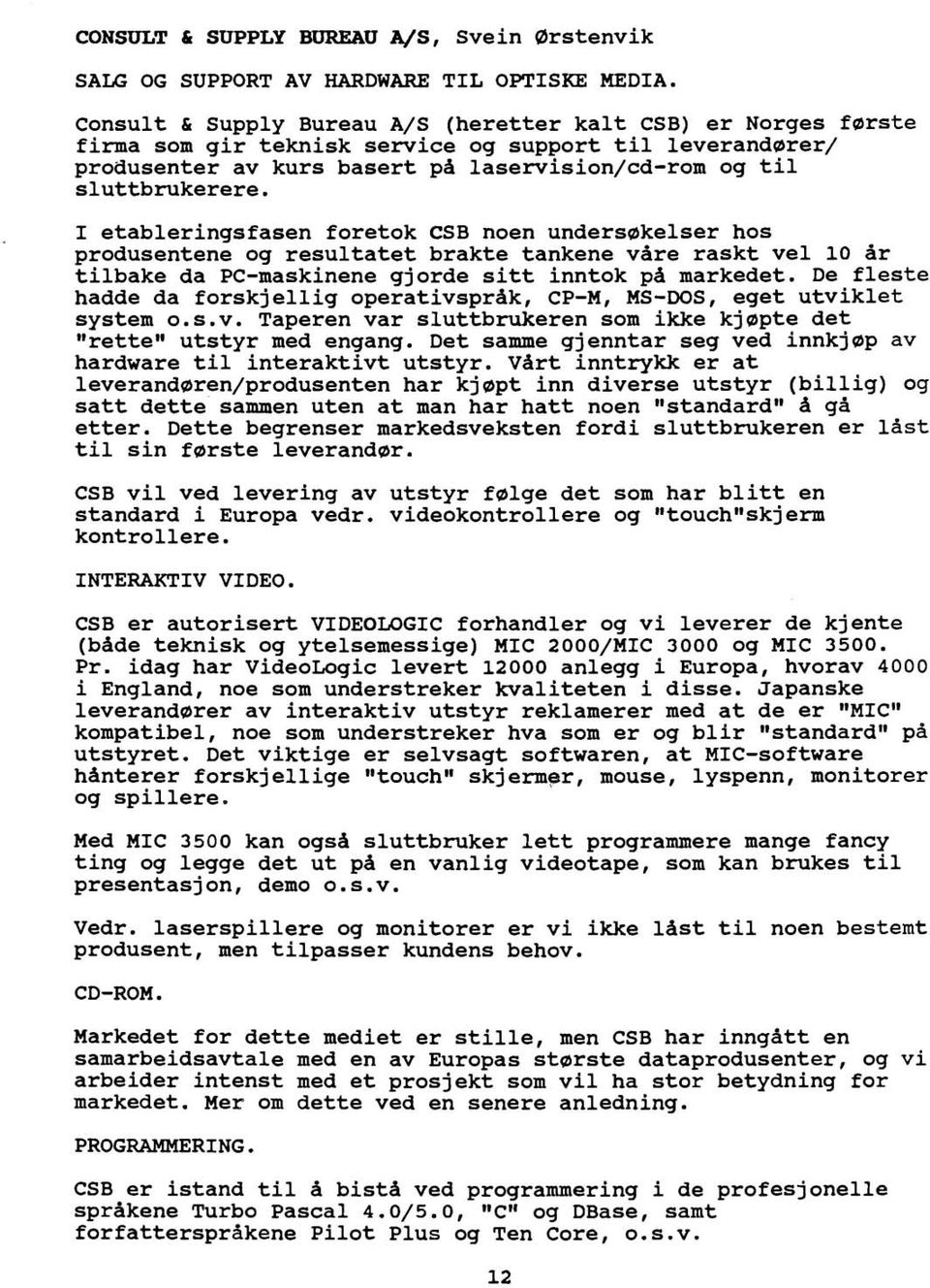 I etableringsfasen foretok CSB noen undersakelser hos produsentene og resultatet brakte tankene vare raskt vel 10 dr tilbake da PC-maskinene gjorde sitt inntok pd markedet.