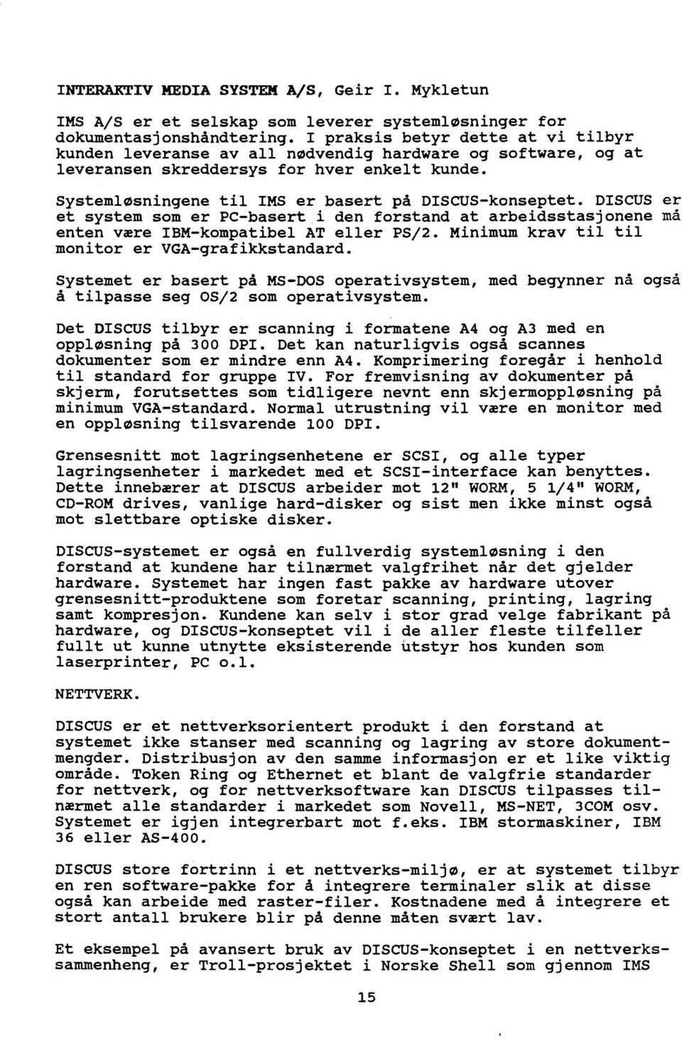 DISCUS er et system som er PC-baserti den forstand at arbeidsstasjonene må enten være IBM-kompatibel AT eller PS/2. Minimum krav til til monitor er VGA-grafikkstandard.