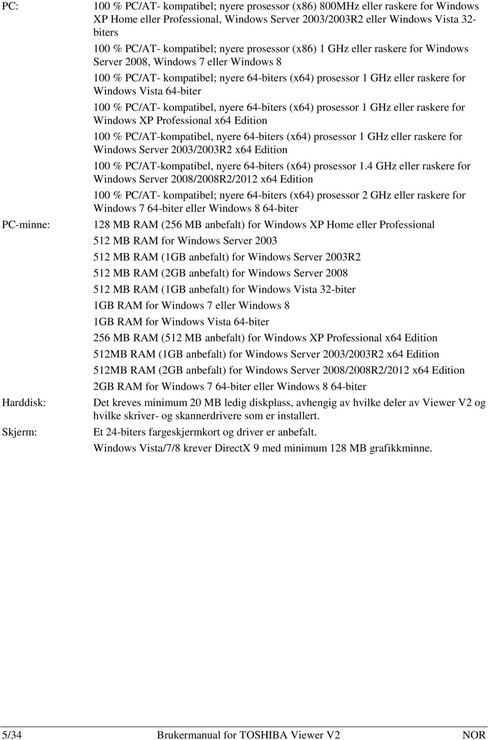 Windows Vista 64-biter 100 % PC/AT- kompatibel, nyere 64-biters (x64) prosessor 1 GHz eller raskere for Windows XP Professional x64 Edition 100 % PC/AT-kompatibel, nyere 64-biters (x64) prosessor 1